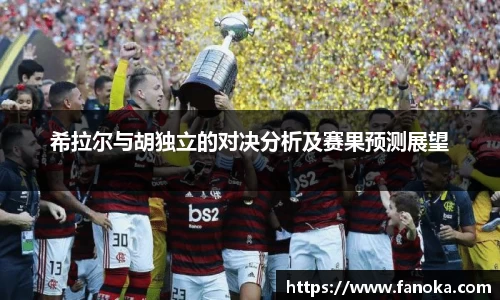 希拉尔与胡独立的对决分析及赛果预测展望