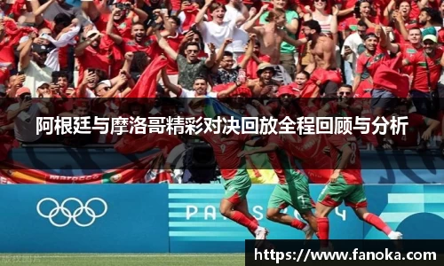 阿根廷与摩洛哥精彩对决回放全程回顾与分析