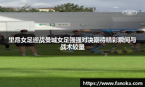 里昂女足迎战曼城女足强强对决期待精彩瞬间与战术较量